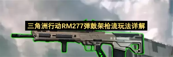三角洲行动RM277弹鼓架枪流玩法全解