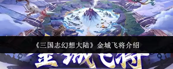 三国志幻想大陆金城飞将介绍