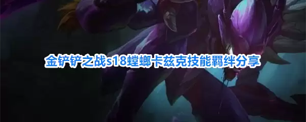 金铲铲之战s18螳螂卡兹克技能羁绊详情