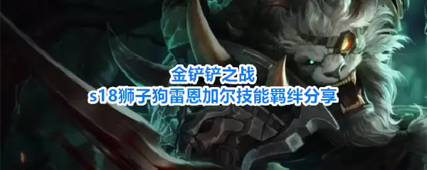 金铲铲之战s18狮子狗雷恩加尔羁绊技能分享