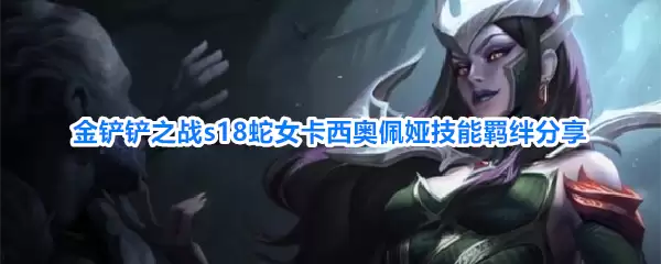 金铲铲之战s18蛇女卡西奥佩娅技能羁绊详解