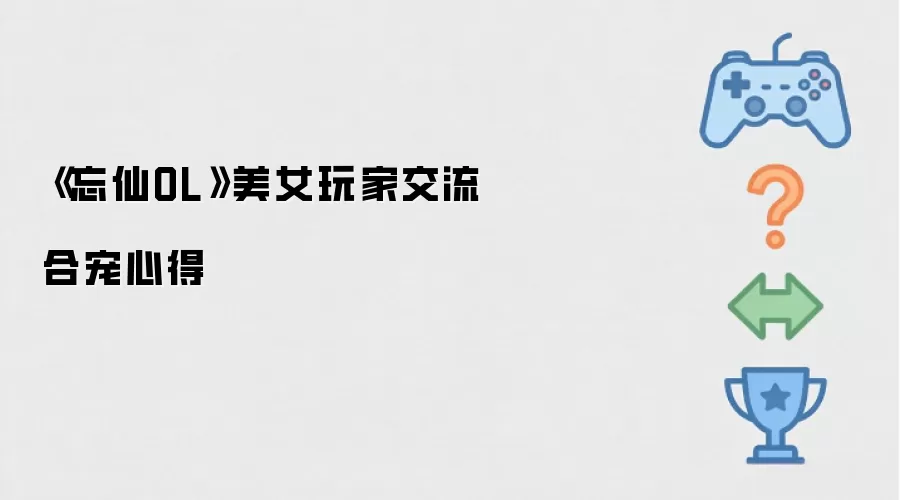 《忘仙OL》美女玩家分享合宠心得