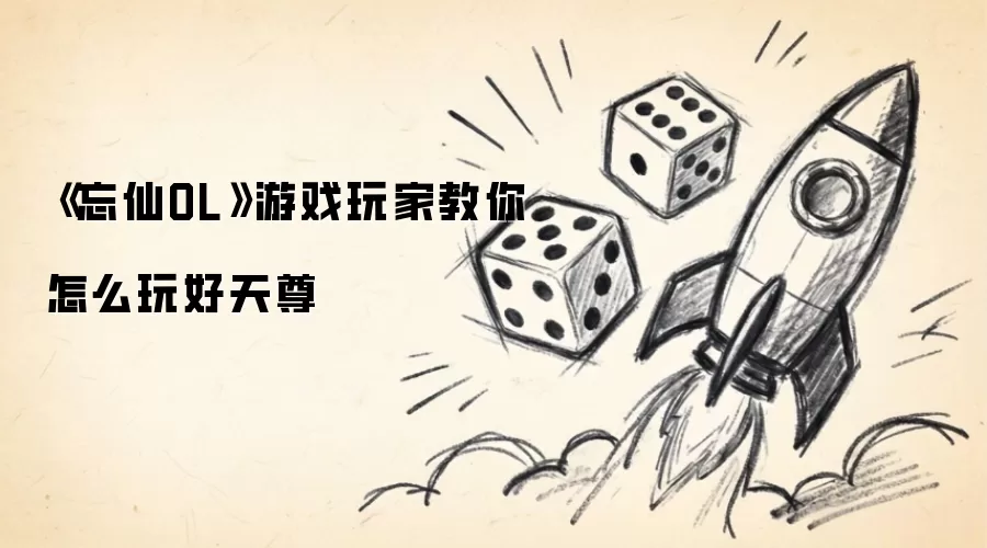 忘仙OL游戏玩家教你怎么玩好天尊