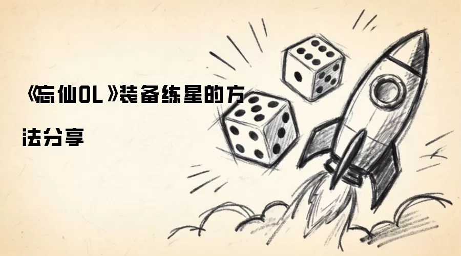 《忘仙OL》装备练星方法分享