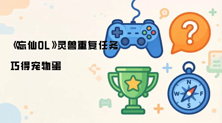 忘仙OL灵兽重复任务 巧得宠物蛋