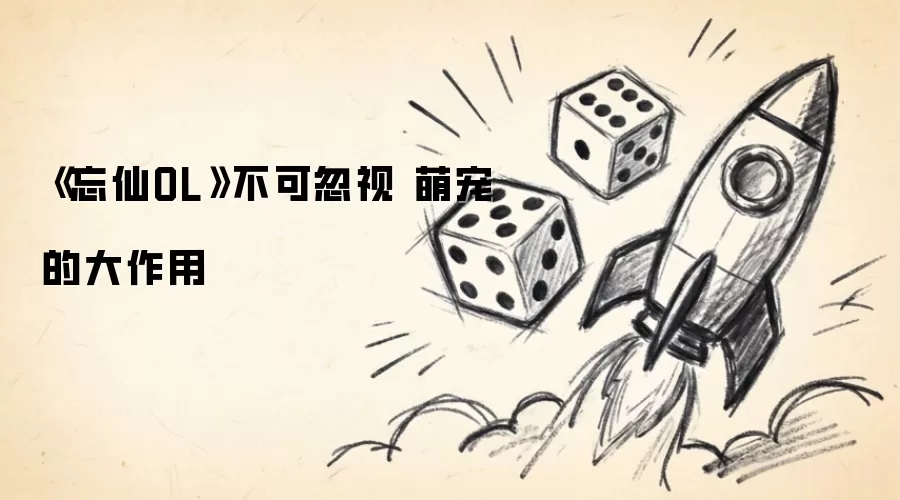 《忘仙OL》不可忽略 萌宠的大作用