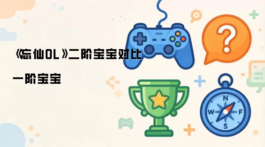 忘仙OL二阶宝宝对比一阶宝宝