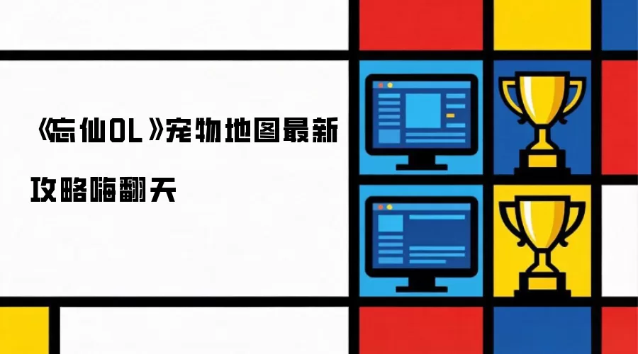 忘仙OL 宠物地图最新攻略嗨翻天