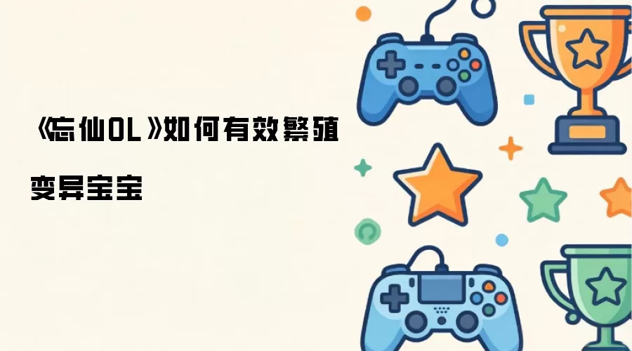 忘仙OL如何有效繁殖变异宝宝