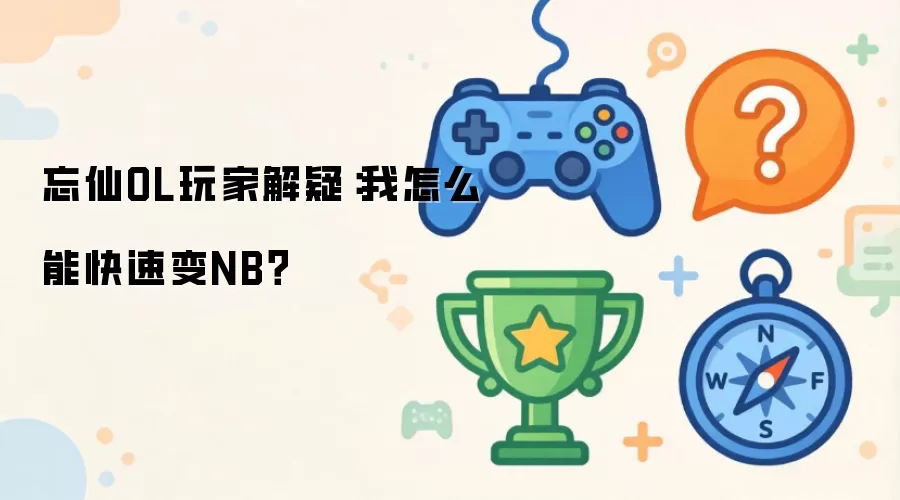 忘仙OL玩家解疑：我怎样才能快速变NB