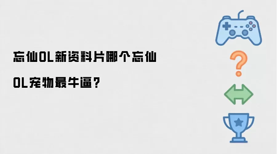 忘仙OL新资料片哪个忘仙OL宠物最牛？
