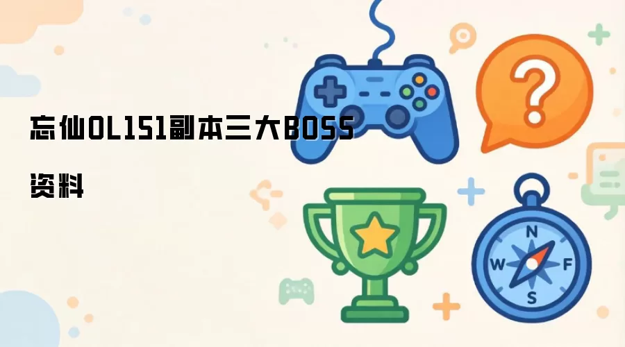 忘仙OL151副本三大BOSS信息