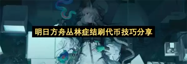 明日方舟丛林症结代币刷取技巧分享