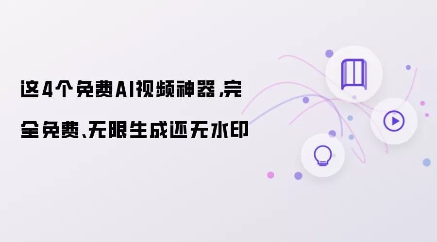 这4个免费AI视频神器：完全免费无限生成还无水印