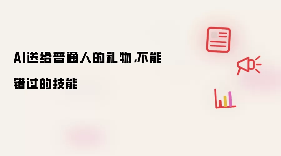 AI送给普通人的礼物：不能错过的技能