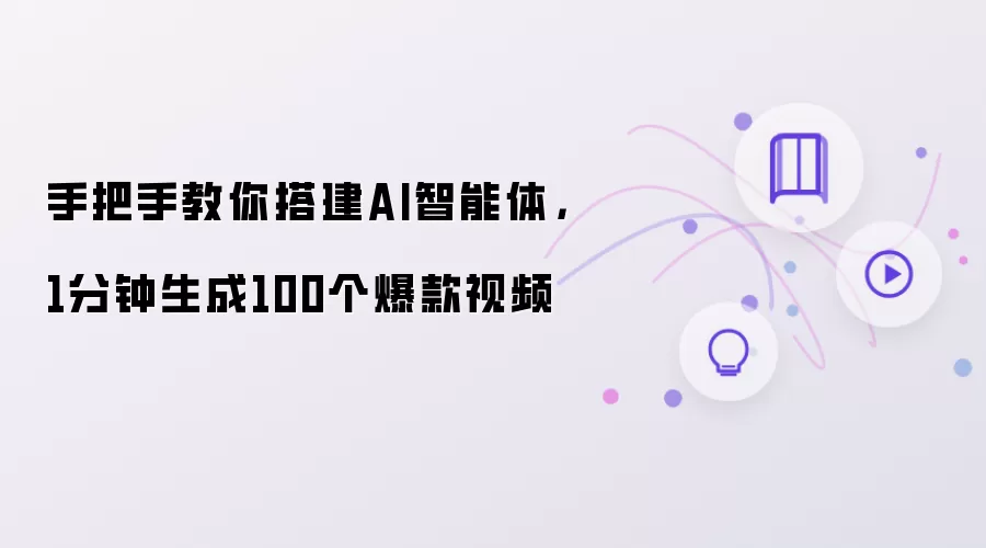 手把手教你搭建AI智能体：1分钟生成100个爆款视频