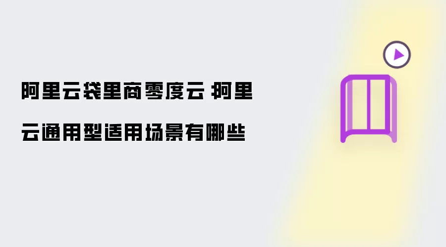 阿里云袋里商零度云：阿里云通用型适用场景包括哪些