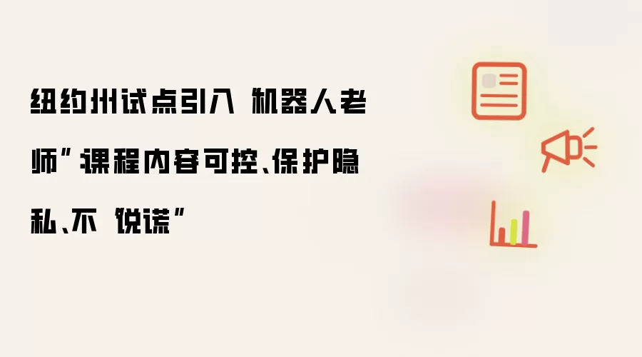 纽约州试点引入“机器人老师”：课程内容可控：保护隐私：不说谎