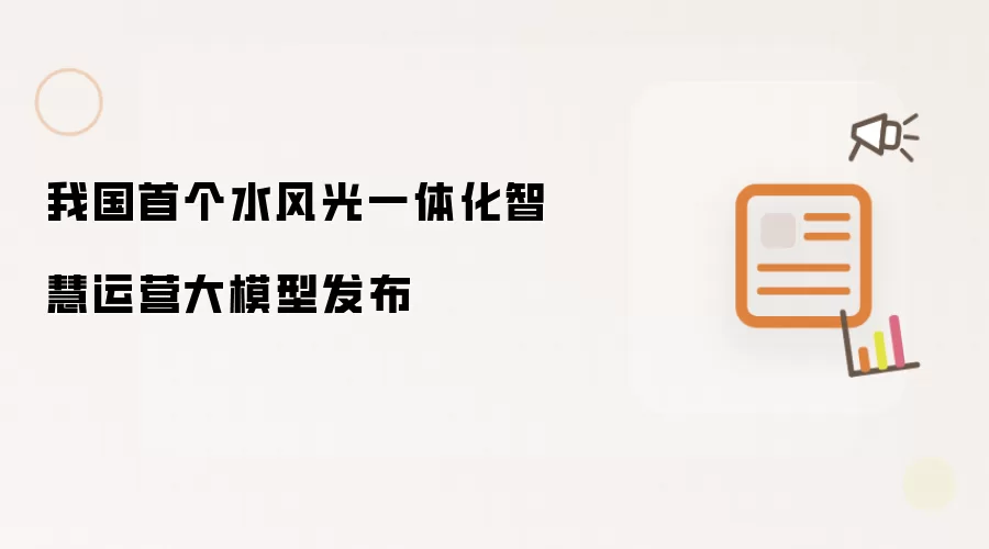 国内首个水风光一体化智慧运营大模型发布