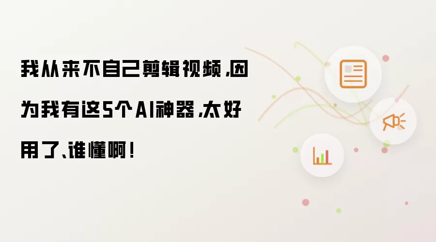 我从来不自己剪辑视频 因为我有这5个AI神器 太好用了 谁懂啊