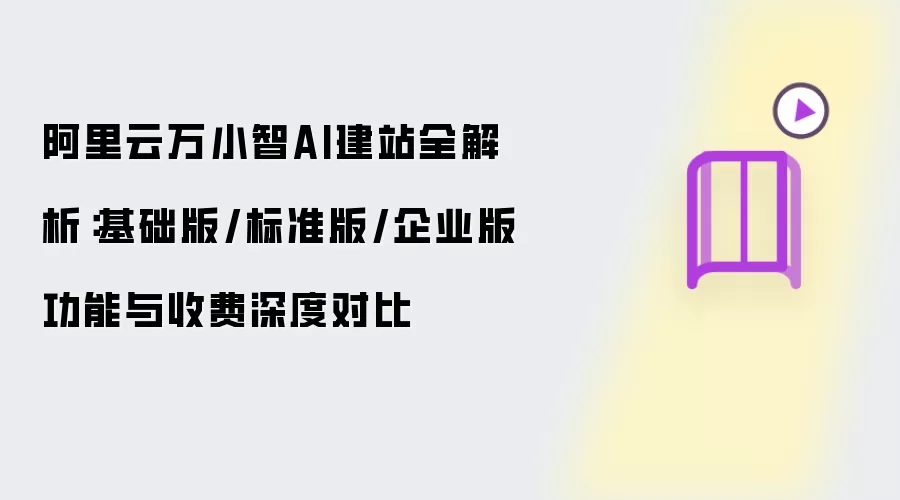 阿里云万小智AI建站完整解析：基础版/标准版/企业版功能与收费深度对比