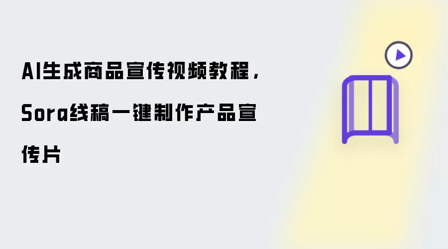AI生成商品宣传视频教程:Sora线稿一键制作产品宣传片