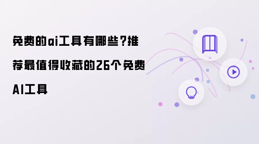 免费的AI工具有哪些？推荐最值得收藏的26个免费AI工具