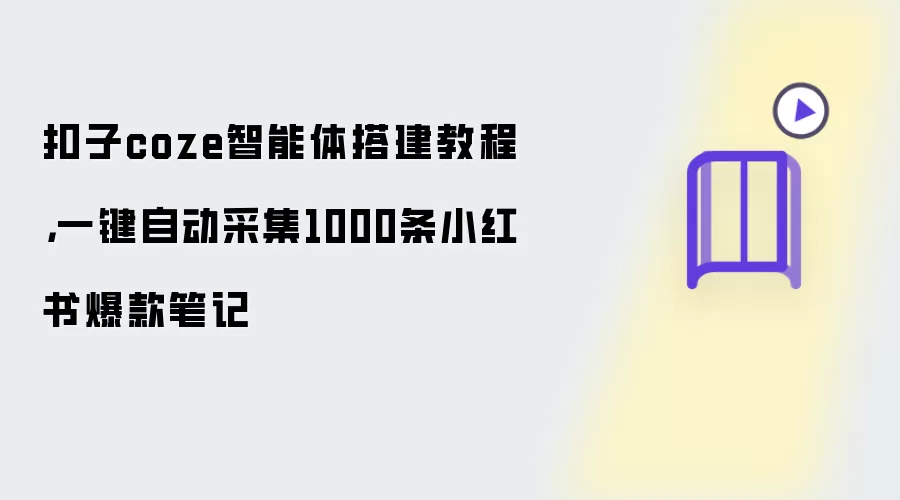 扣子coze智能体搭建教程：一键自动采集1000条小红书爆款笔记