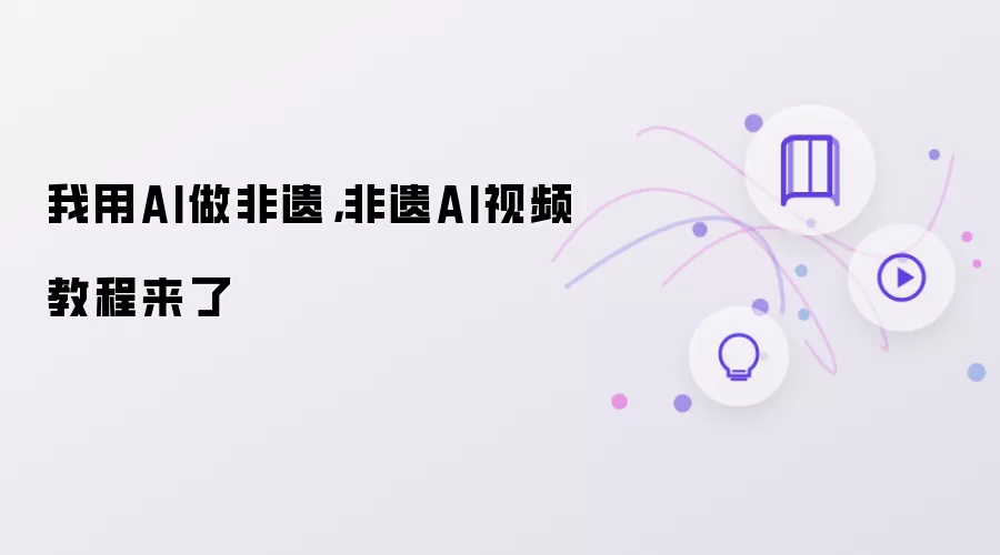 我用AI做非遗：非遗AI视频教程来了