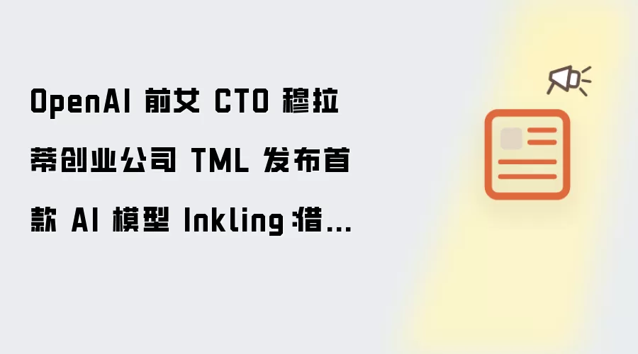 OpenAI 前女 CTO 穆拉蒂创业公司 TML 发布首款 AI 模型 Inkling：借鉴中国技术 主打成本与性能平衡