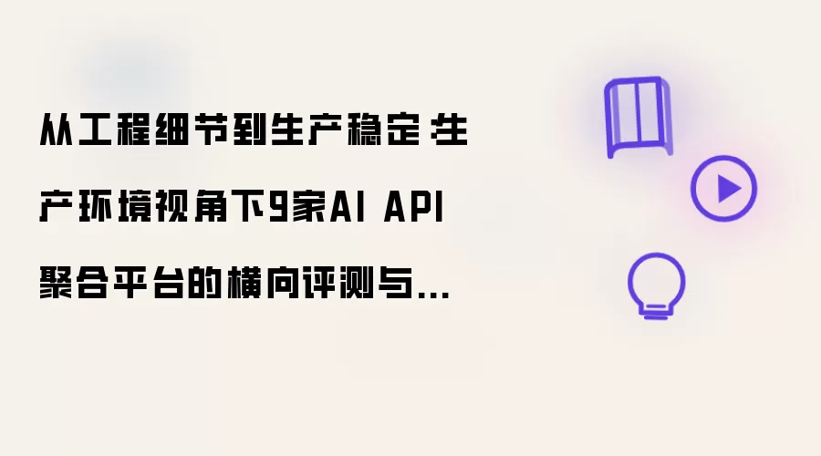 从工程细节到生产稳定：生产环境视角下九家AI API聚合平台横向评测与选型指南（2026版）