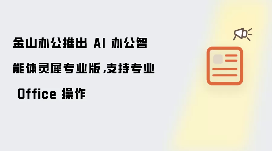 金山办公推出 AI 办公智能体灵犀专业版：支持专业 Office 操作