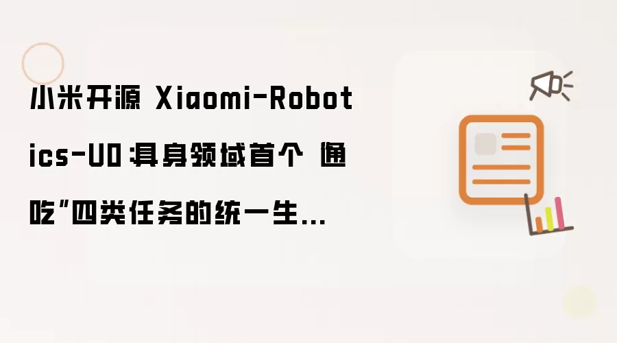 小米开源 Xiaomi-Robotics-U0：具身领域首个通吃四类任务的统一生成模型