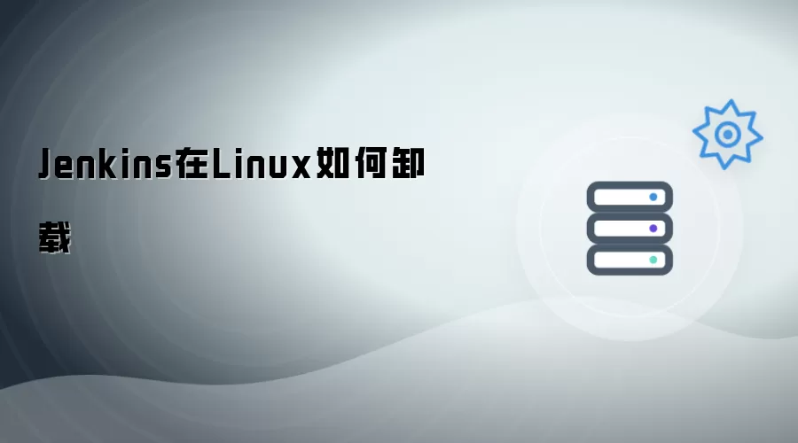 Jenkins在Linux怎么卸载