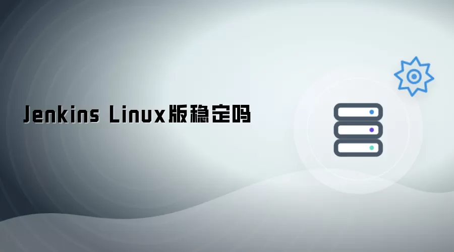 Jenkins Linux版稳定么