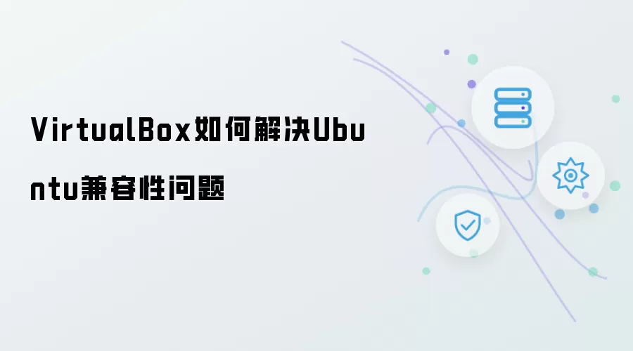 VirtualBox怎样解决Ubuntu兼容性问题