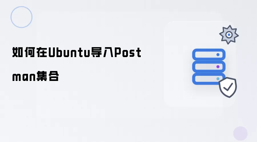 怎样在Ubuntu导入Postman集合
