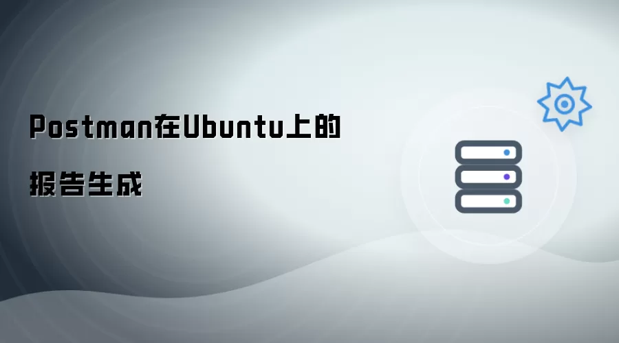 Postman在Ubuntu系统报告生成