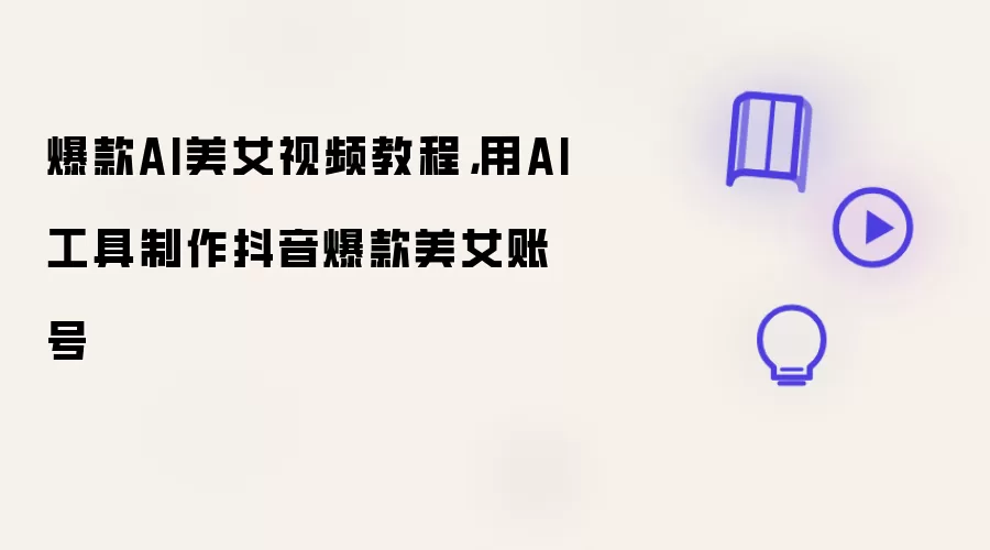 爆款AI美女视频教程：用AI工具制作抖音爆款美女账号