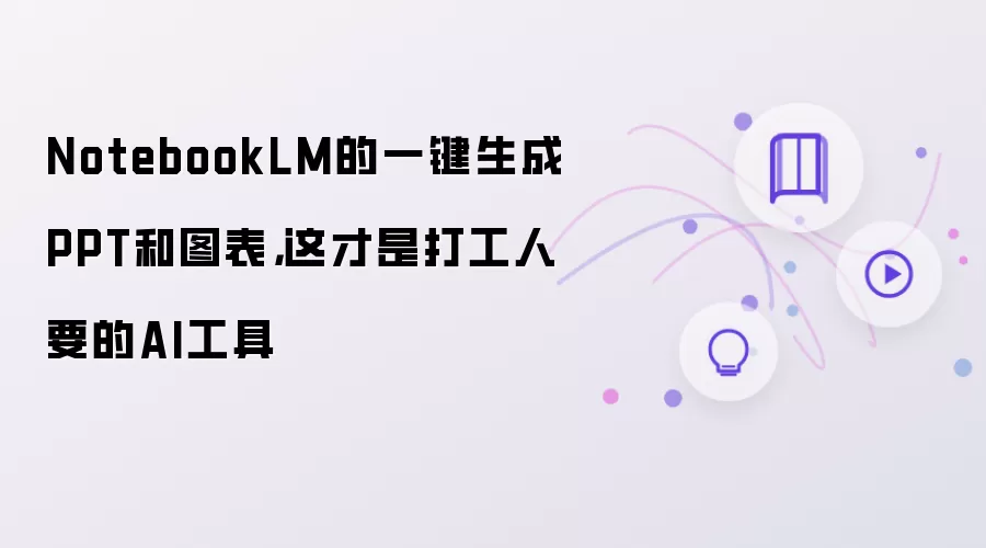 NotebookLM的一键生成PPT和图表：这才是打工人要的AI工具