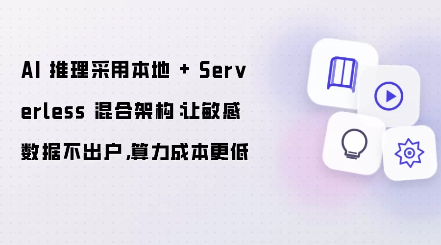 AI 推理采用本地 + Serverless 混合架构：让敏感数据不出户 算力成本更低