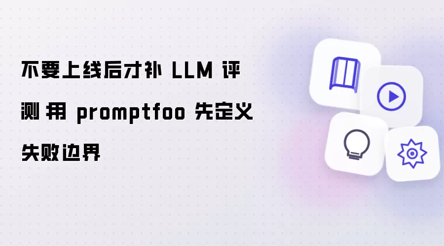 别等上线后再补 LLM 评测：用 promptfoo 先定义失败边界