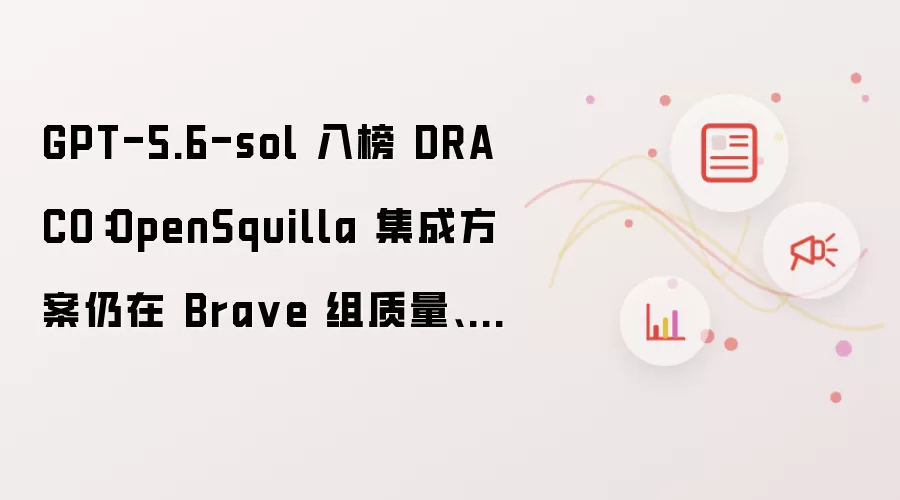 GPT-5.6-sol 入榜 DRACO：OpenSquilla 集成方案仍在 Brave 组质量与成本双领先