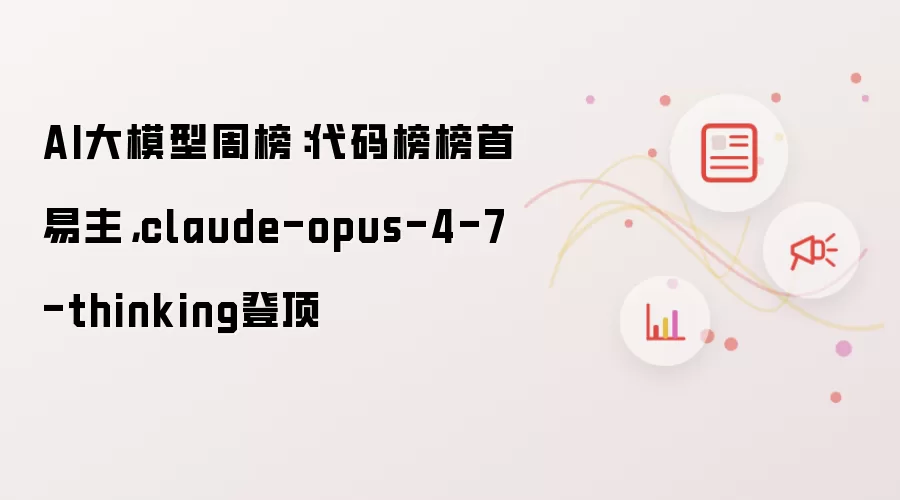 AI大模型周榜：代码榜榜首易主：claude-opus-4-7-thinking登顶
