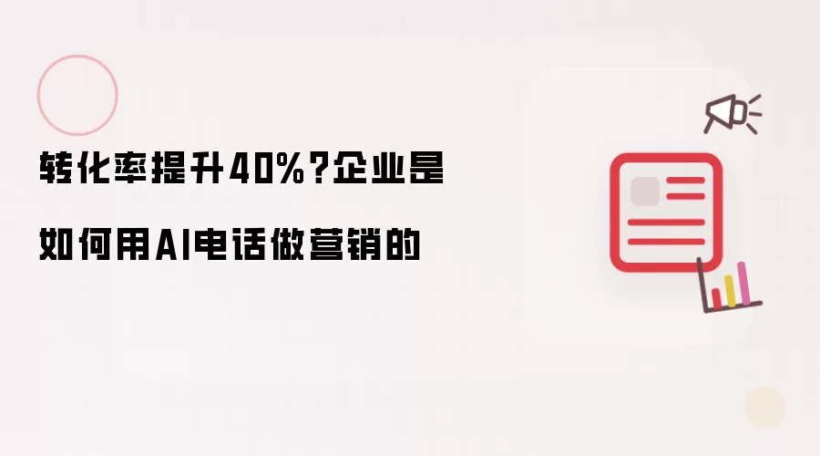 转化率提升40%？企业怎样用AI电话做营销的