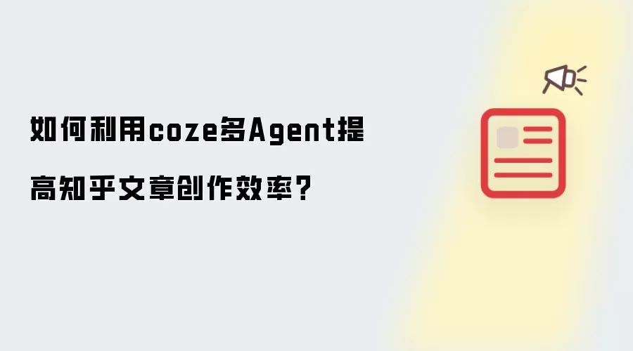 如何利用coze多Agent提升知乎文章创作效率？
