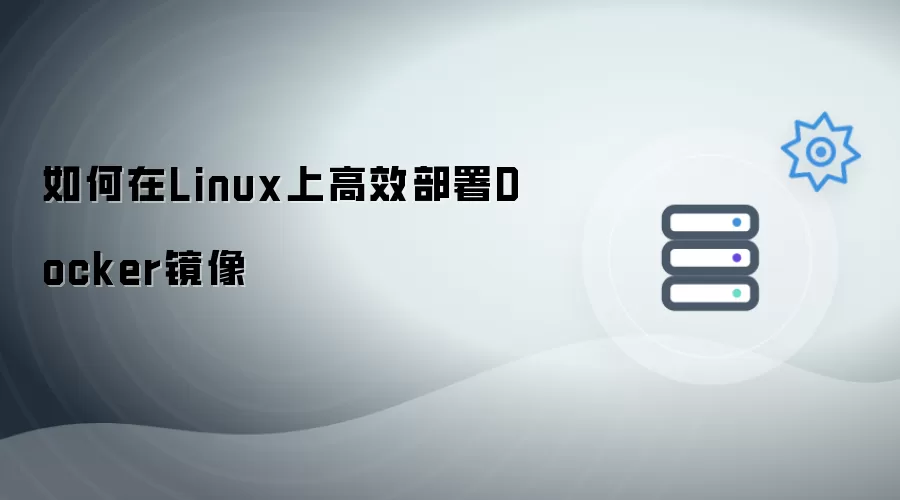 怎样在Linux上高效部署Docker镜像