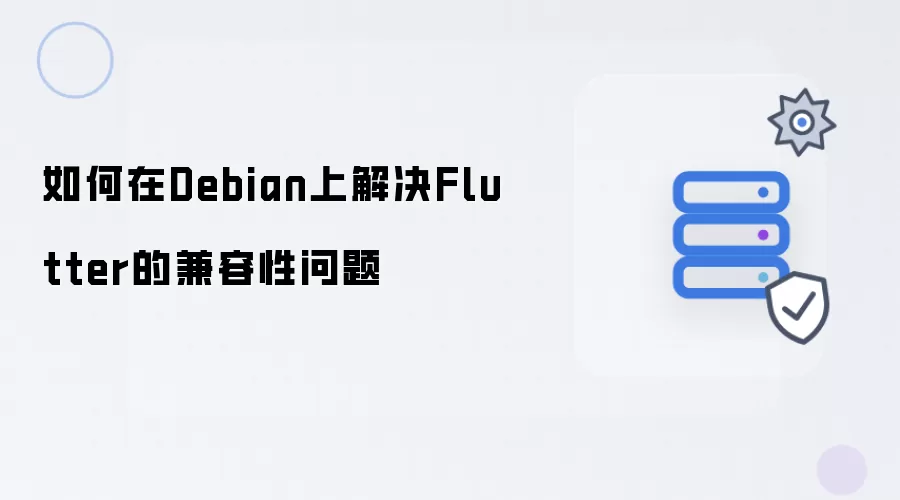 如何解决Debian上Flutter的兼容性问题