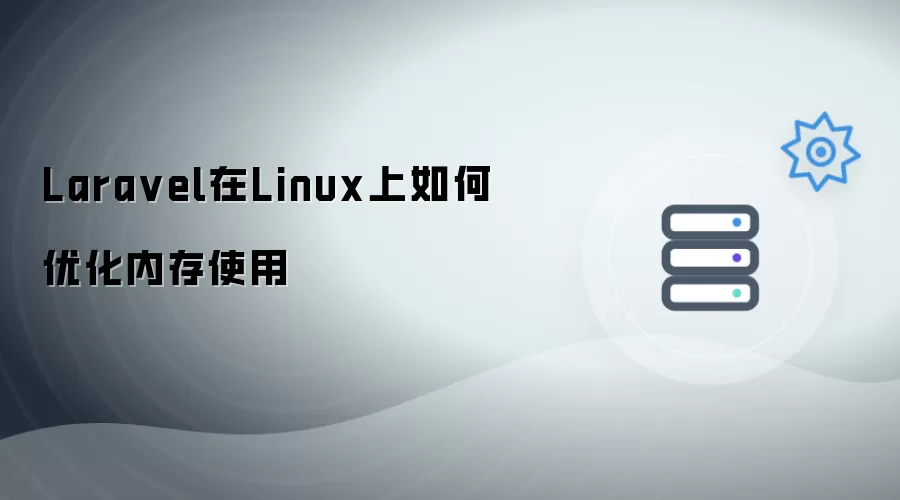 Laravel在Linux系统下怎样优化内存使用