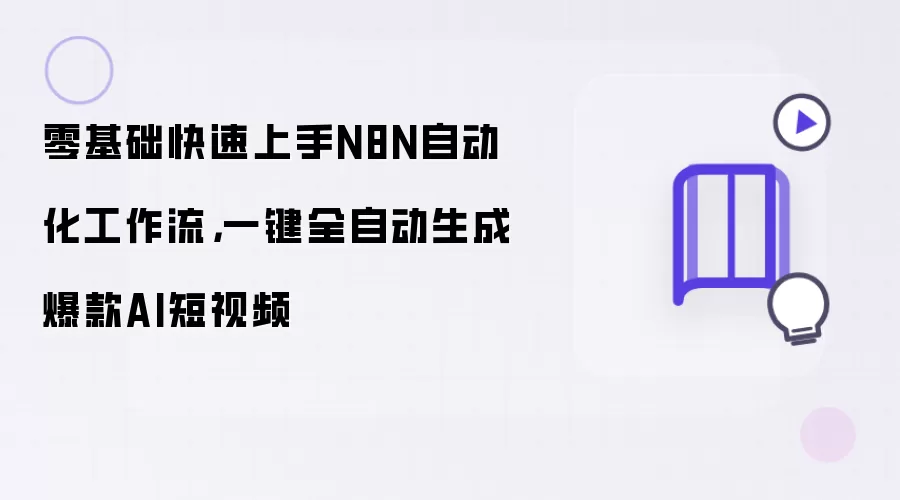 零基础快速上手N8N自动化工作流：一键全自动生成爆款AI短视频